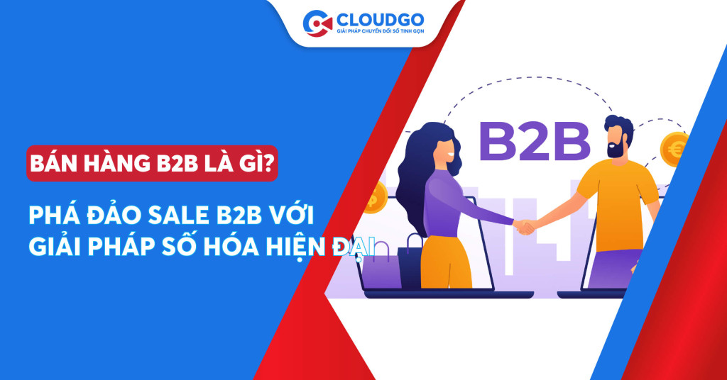 Bán hàng B2B là gì? Phá đảo thị trường Sale B2B với những giải pháp số hóa hiện đại