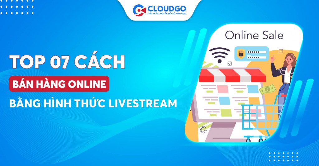 “Chốt” nghìn đơn với 7+ cách thức bán hàng online bằng hình thức livestream