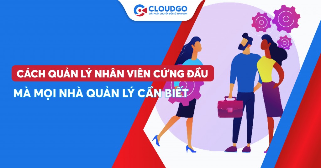 Cách quản lý nhân viên cứng đầu hiệu quả: Tạo sự hợp tác thay vì xung đột