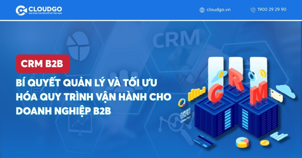 CRM B2B: Bí quyết quản lý và tối ưu hóa quy trình vận hành cho doanh nghiệp B2B