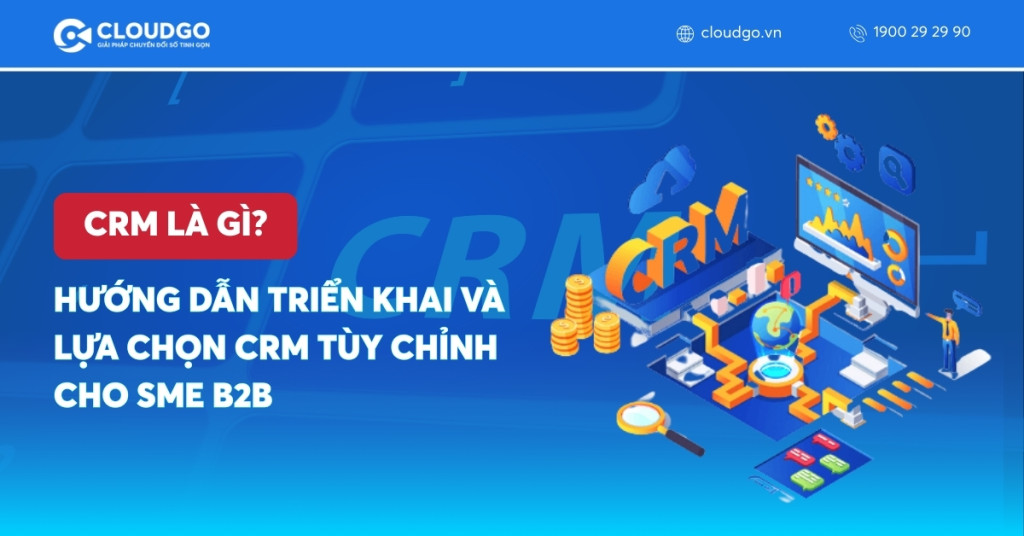 CRM Là Gì? Hướng Dẫn Triển Khai và Lựa Chọn CRM Tùy Chỉnh Cho SME B2B
