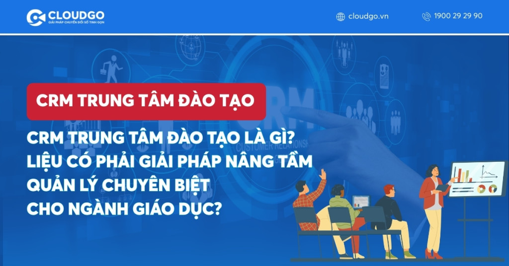 CRM trung tâm đào tạo là gì? Liệu có phải giải pháp nâng tầm quản lý chuyên biệt cho ngành giáo dục?