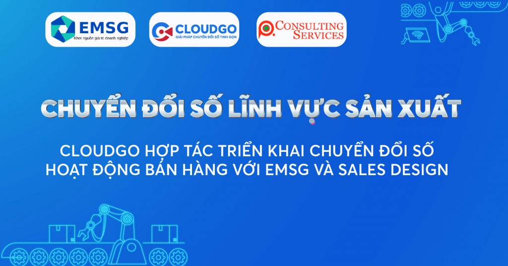 Chuyển đổi số lĩnh vực sản xuất: CloudGO hợp tác triển khai dịch vụ chuyển đổi số tổng thể hoạt động bán hàng với EMSG và Sales Design