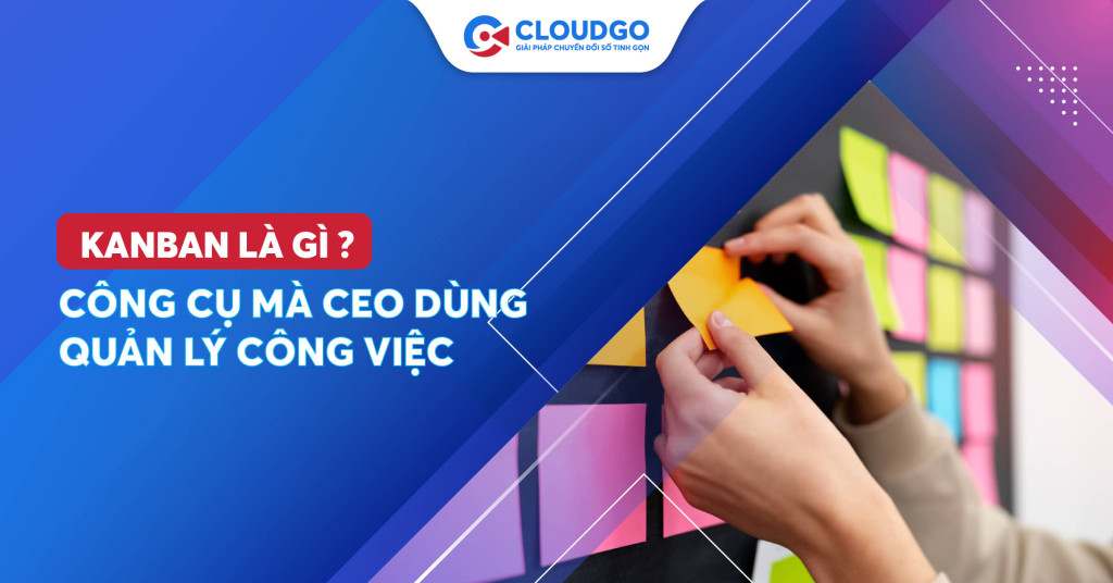 Kanban là gì? Công cụ mà CEO dùng quản lý công việc