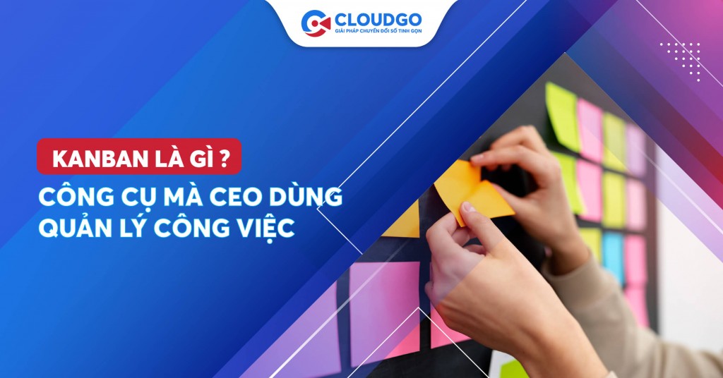 Kanban là gì? Công cụ mà CEO dùng quản lý công việc