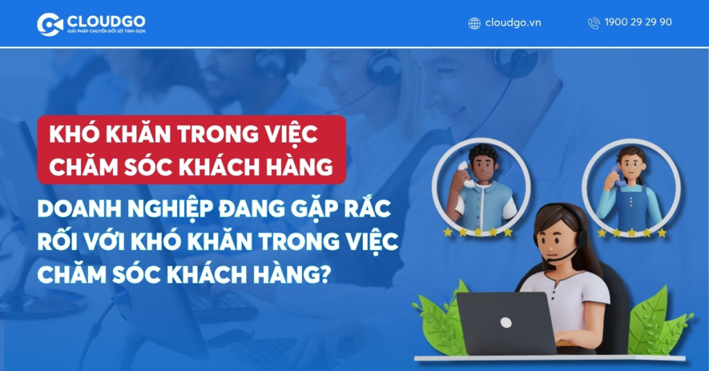 Doanh nghiệp đang gặp rắc rối với khó khăn trong việc chăm sóc khách hàng?