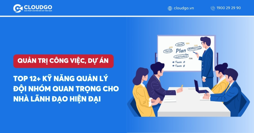 Top 12+ Kỹ năng quản lý đội nhóm quan trọng cho nhà lãnh đạo hiện đại