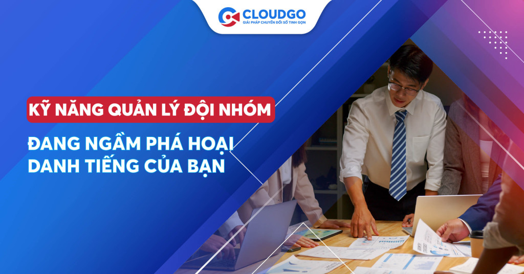 Top 05 kỹ năng quản lý đội nhóm đang ngầm phá hoại danh tiếng của bạn trong doanh nghiệp