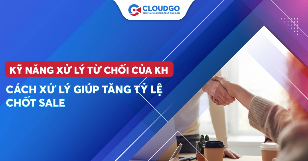 Bí quyết tăng tỉ lệ chốt sale nhờ các kỹ năng xử lý từ chối của khách hàng