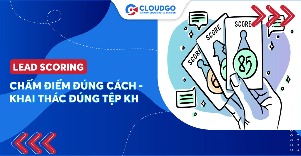 Lead scoring: Chấm điểm đúng cách - Khai thác đúng tệp khách hàng tiềm năng