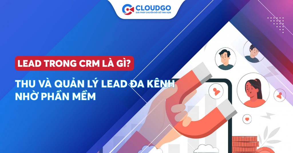 Lead trong CRM là gì? Thu và quản lý Lead đa kênh nhờ phần mềm