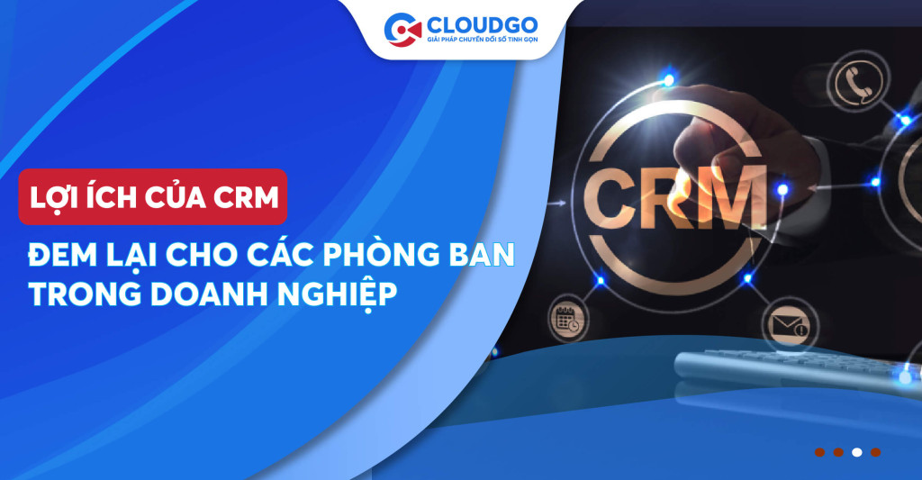 Top 10 lợi ích của CRM cho nhiều đối tượng phòng ban trong doanh nghiệp