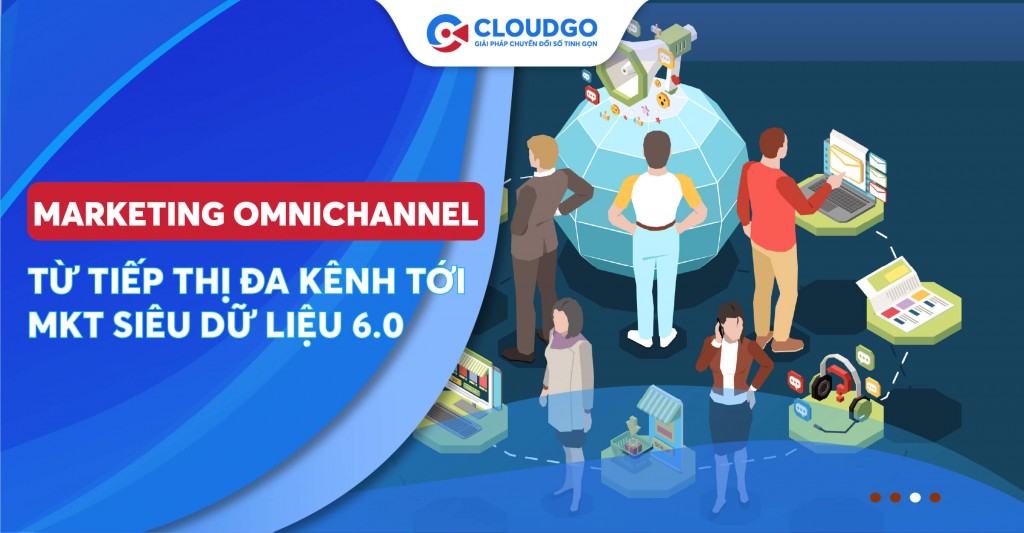 Marketing omnichannel là gì? Từ tiếp thị đa kênh tới marketing siêu dữ liệu thời đại 6.0