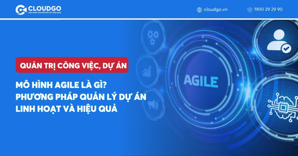 Mô hình Agile là gì? Phương pháp quản lý dự án linh hoạt và hiệu quả