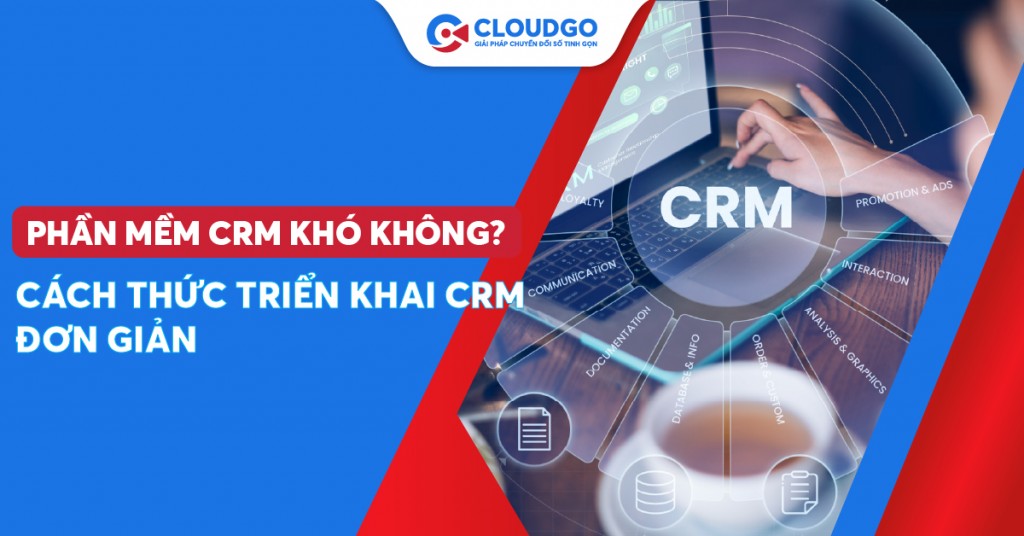 Phần mềm CRM khó không? Cách thức triển khai CRM đơn giản