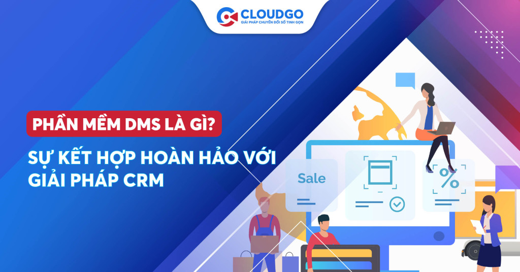 Phần mềm DMS là gì? Sự kết hợp hoàn hảo với giải pháp CRM