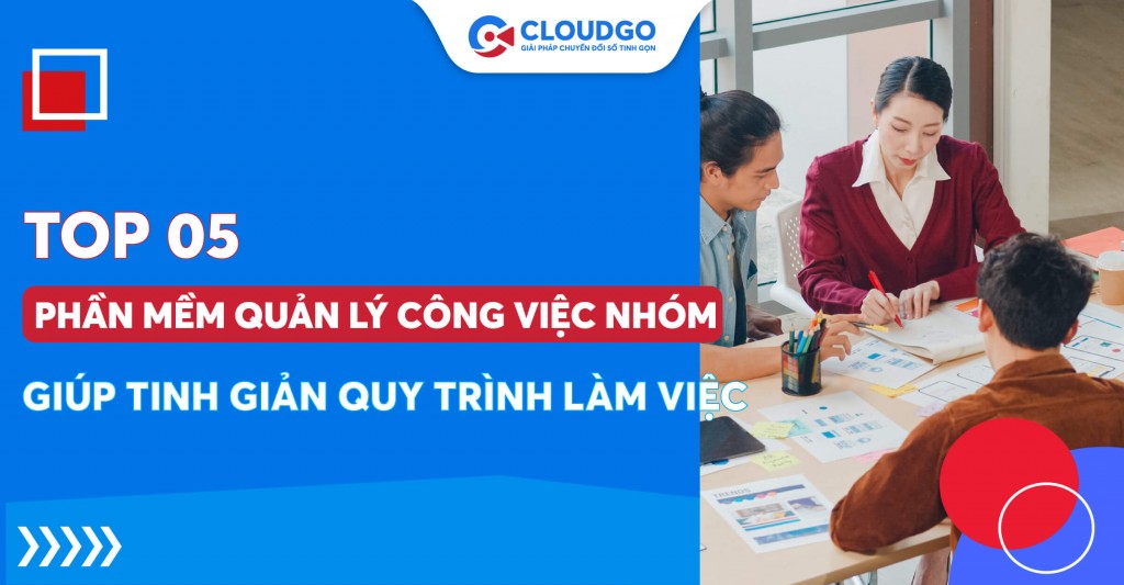 Top 05 phần mềm quản lý công việc nhóm: Giải pháp quản lý tinh gọn cho hiệu suất cao