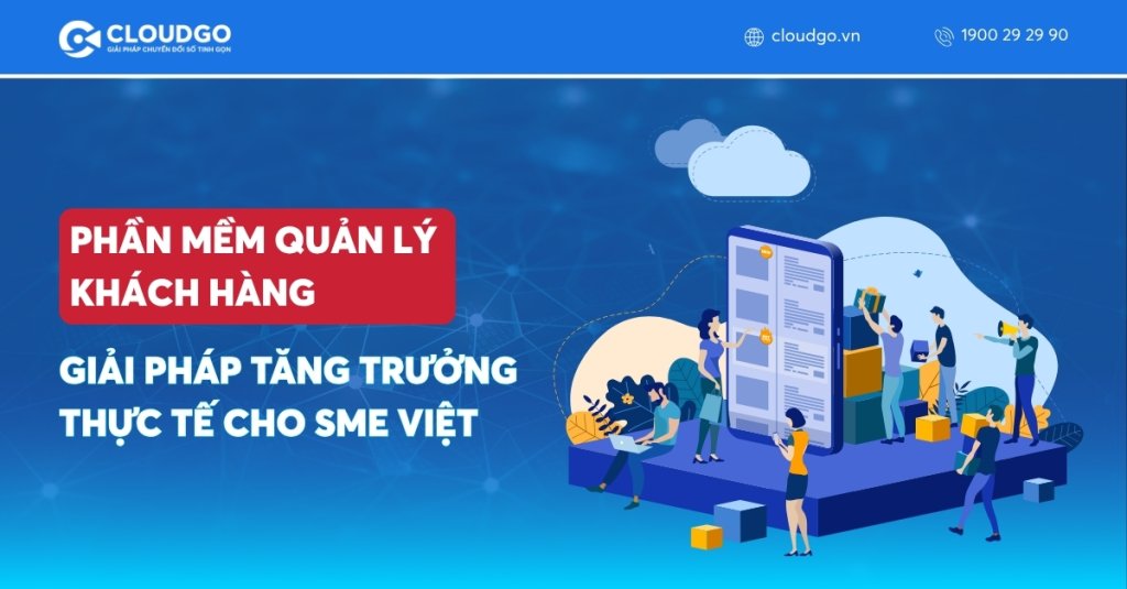 Phần mềm quản lý khách hàng: Giải pháp tăng trưởng thực tế cho SME Việt