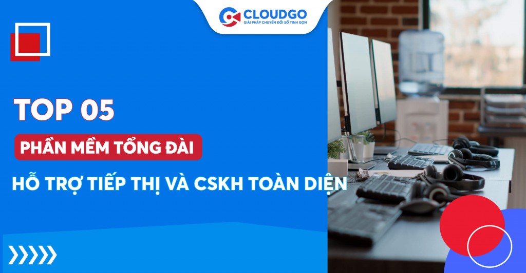 Top 05 phần mềm tổng đài: Hỗ trợ “gỡ rối” khi tư vấn tiếp thị và CSKH qua điện thoại