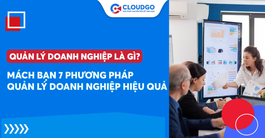 Quản lý doanh nghiệp là gì? Mách bạn 7 phương pháp quản lý doanh nghiệp tốt nhất hiện nay