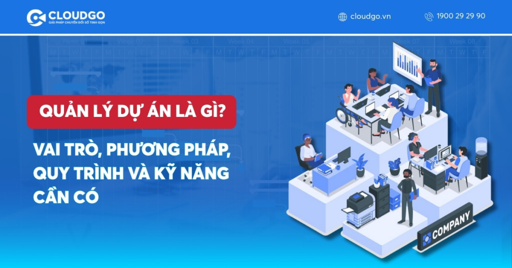 Quản lý dự án là gì? Vai trò, phương pháp, quy trình và kỹ năng cần có