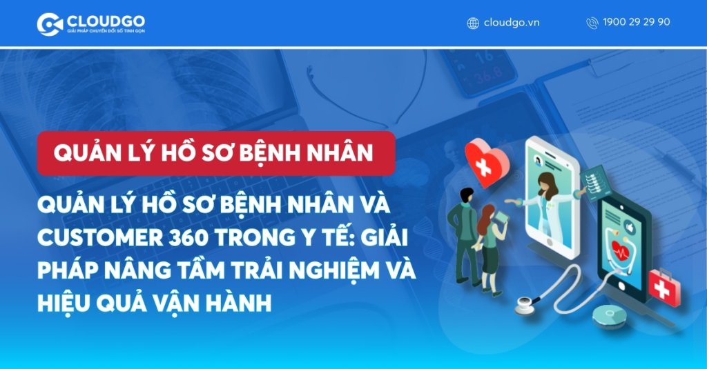Quản lý hồ sơ bệnh nhân và Customer 360 trong Y tế: Giải pháp nâng tầm trải nghiệm và hiệu quả vận hành