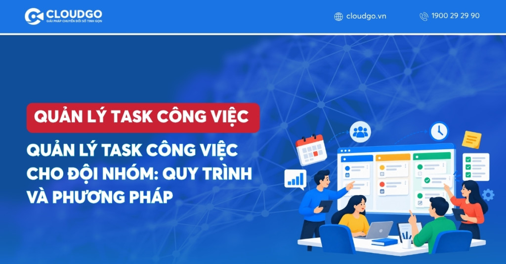 Quản lý task công việc cho đội nhóm: quy trình và phương pháp