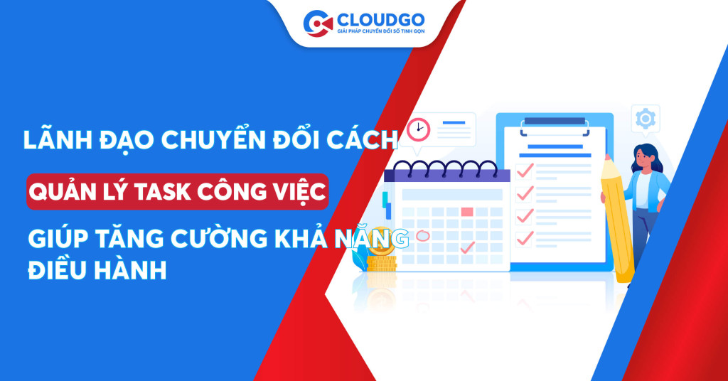 Lãnh đạo cần chuyển đổi cách quản lý task công việc - giúp tăng cường khả năng điều hành