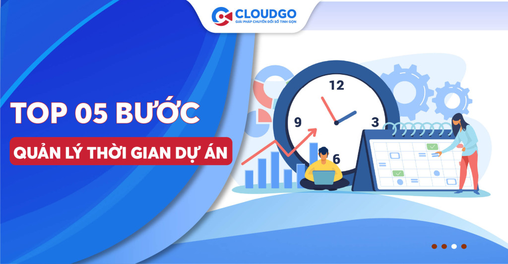 Quản lý thời gian dự án: Top 05 bước và các quy trình giúp tối ưu thời gian hiệu quả cho doanh nghiệp