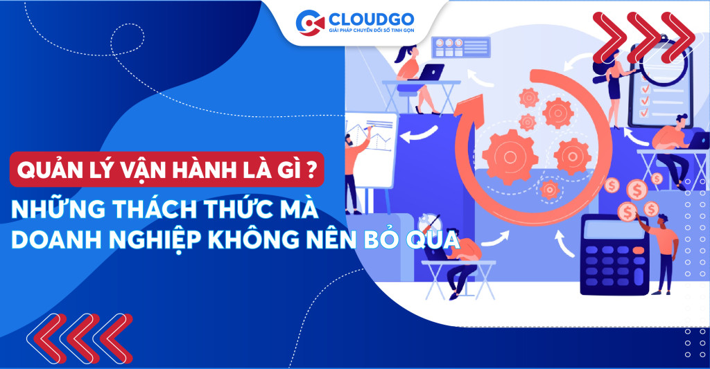 Quản lý vận hành là gì? Những thách thức mà doanh nghiệp phải đối mặt trong thị trường số hiện nay