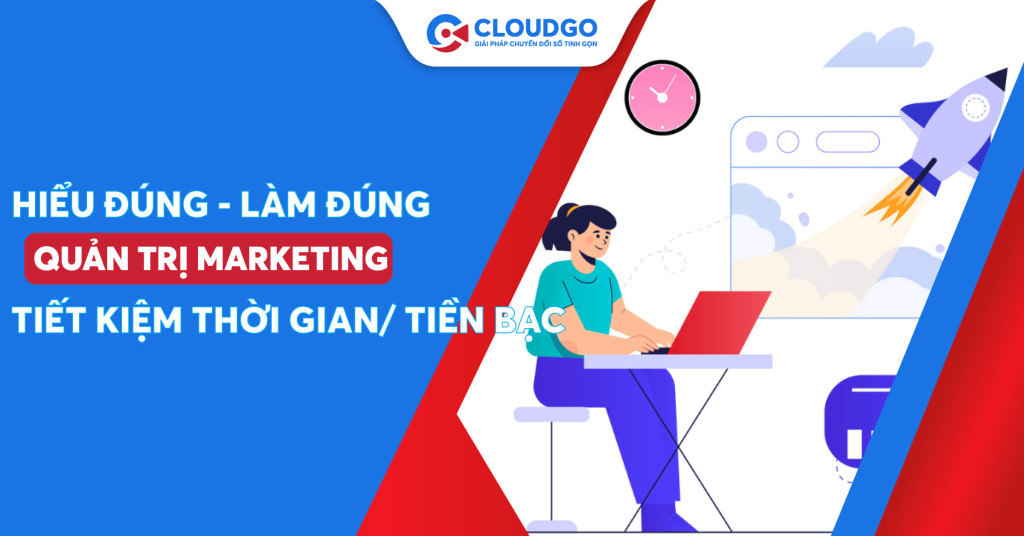 Hiểu đúng và đủ về quản trị marketing để tiết kiệm thời gian/tiền bạc cho doanh nghiệp