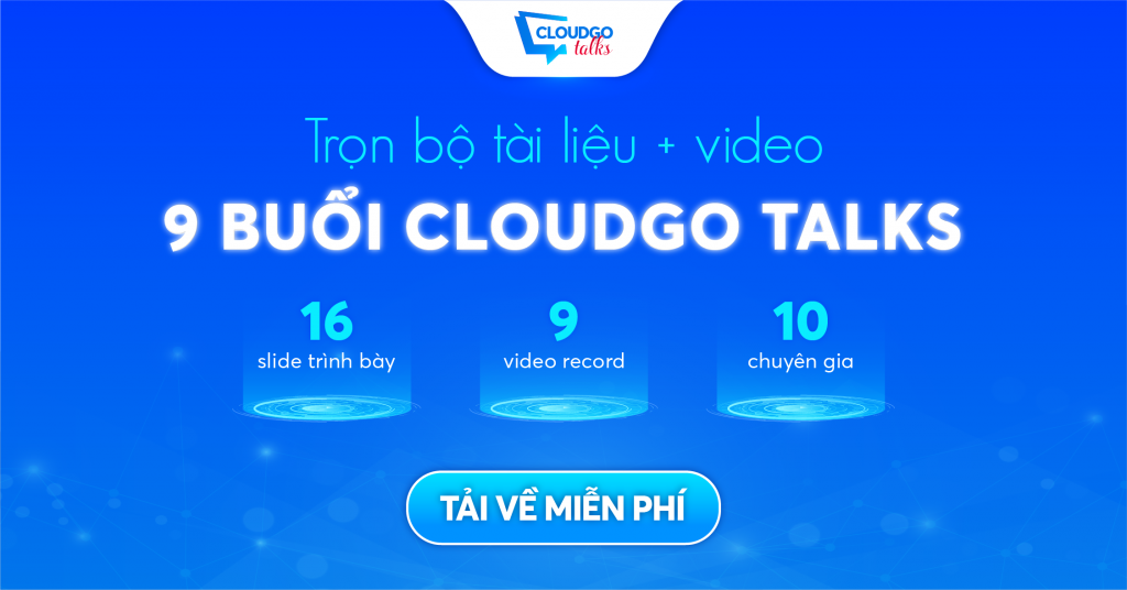 [Siêu tổng hợp tài liệu] Trọn bộ tài liệu và video record 9 buổi CloudGO Talks