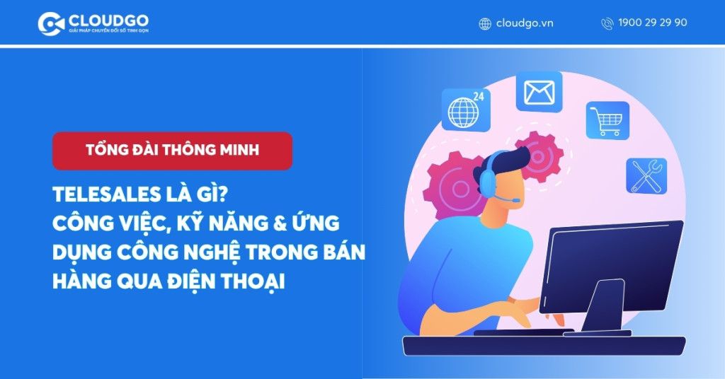 Telesales là gì? Công việc, kỹ năng & ứng dụng công nghệ trong bán hàng qua điện thoại