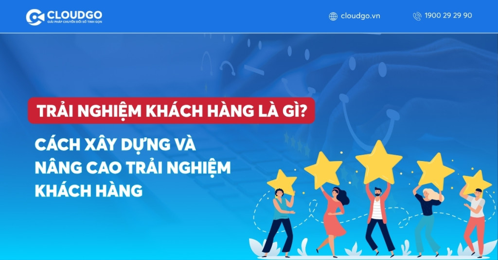 Trải nghiệm khách hàng là gì? Cách xây dựng và nâng cao trải nghiệm khách hàng